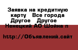 Заявка на кредитную карту - Все города Другое » Другое   . Ненецкий АО,Шойна п.